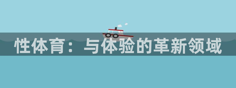 191体育馆：性体育：与体验的革新领域